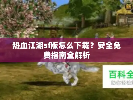 热血江湖sf版怎么下载？安全免费指南全解析