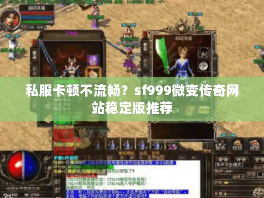 私服卡顿不流畅？sf999微变传奇网站稳定版推荐