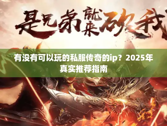 有没有可以玩的私服传奇的ip？2025年真实推荐指南