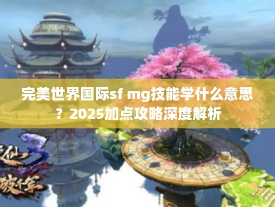 完美世界国际sf mg技能学什么意思？2025加点攻略深度解析