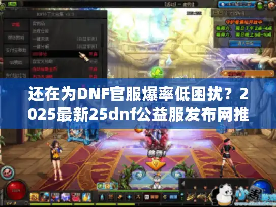 还在为DNF官服爆率低困扰？2025最新25dnf公益服发布网推荐