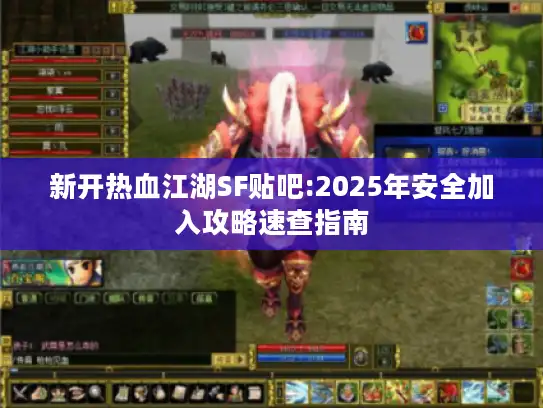 新开热血江湖SF贴吧:2025年安全加入攻略速查指南