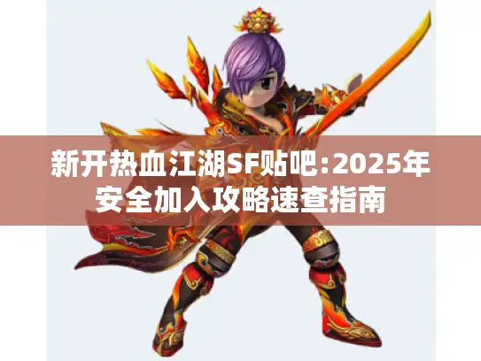 新开热血江湖SF贴吧:2025年安全加入攻略速查指南