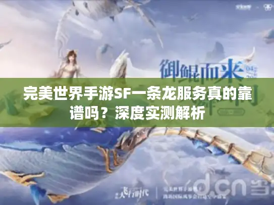 完美世界手游SF一条龙服务真的靠谱吗?深度实测解析 完美世界手游SF一条龙服务真的靠谱吗?深度实测解析