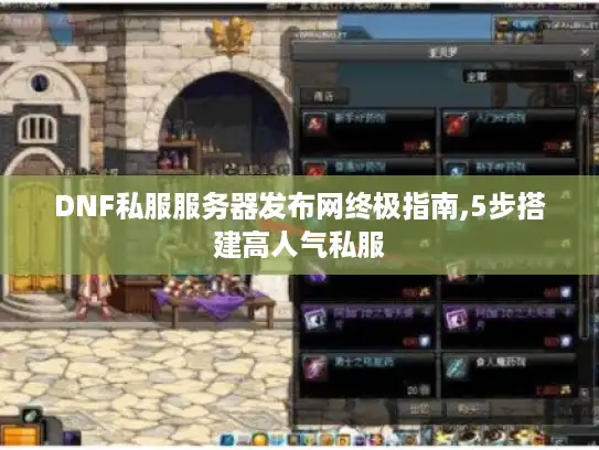DNF私服服务器发布网终极指南,5步搭建高人气私服
