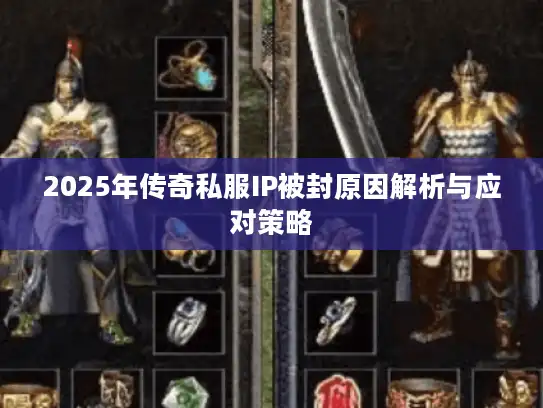 2025年传奇私服IP被封原因解析与应对策略