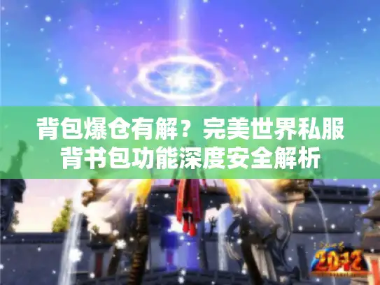 背包爆仓有解?完美世界私服背书包功能深度安全解析 背包爆仓有解?完美世界私服背书包功能深度安全解析