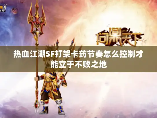 热血江湖SF打架卡药节奏怎么控制才能立于不败之地