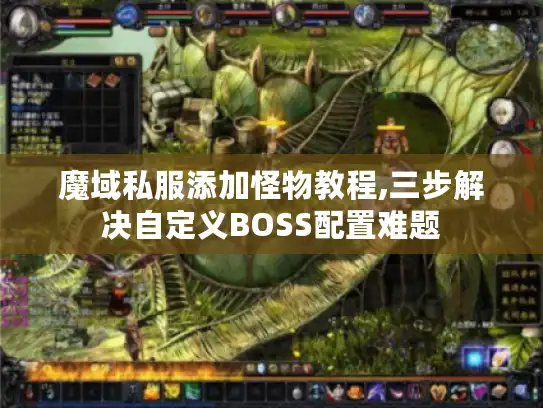 魔域私服添加怪物教程,三步解决自定义BOSS配置难题