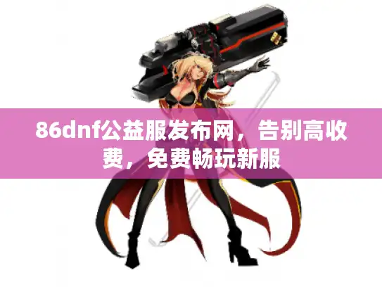 86dnf公益服发布网，告别高收费，免费畅玩新服