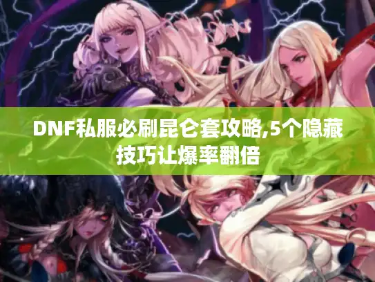 DNF私服必刷昆仑套攻略,5个隐藏技巧让爆率翻倍 DNF私服必刷昆仑套攻略,5个隐藏技巧让爆率翻倍