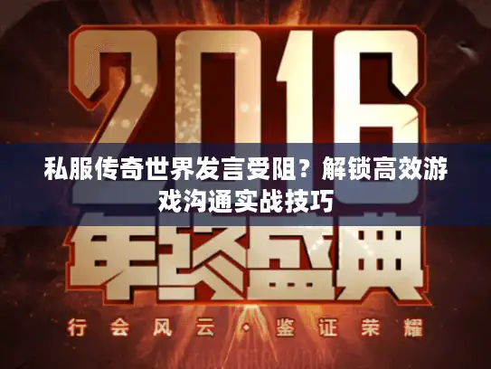 私服传奇世界发言受阻?解锁高效游戏沟通实战技巧 私服传奇世界发言受阻?解锁高效游戏沟通实战技巧