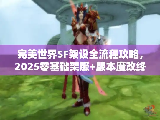 完美世界SF架设全流程攻略，2025零基础架服+版本魔改终极指南