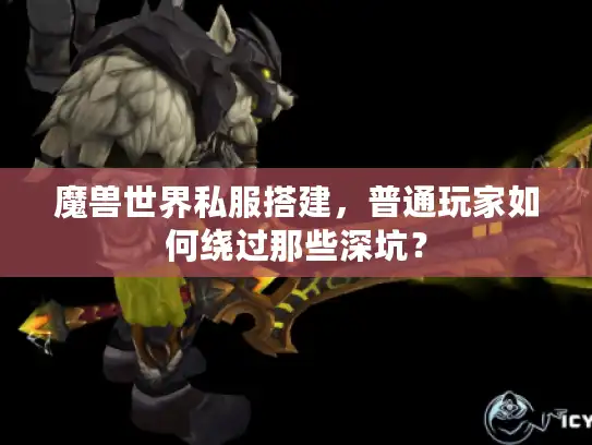 魔兽世界私服搭建，普通玩家如何绕过那些深坑？