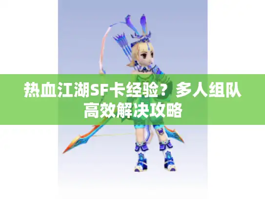 热血江湖SF卡经验?多人组队高效解决攻略 热血江湖SF卡经验?多人组队高效解决攻略