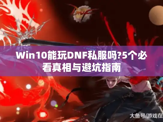 Win10能玩DNF私服吗?5个必看真相与避坑指南