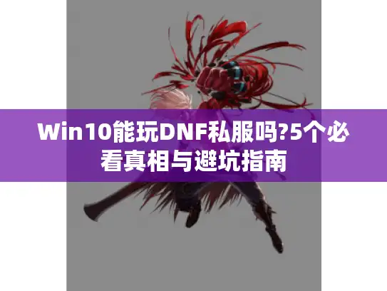 Win10能玩DNF私服吗?5个必看真相与避坑指南