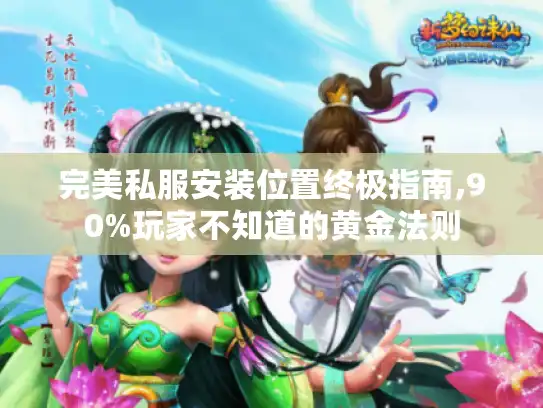 完美私服安装位置终极指南,90%玩家不知道的黄金法则