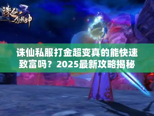 诛仙私服打金超变真的能快速致富吗?2025最新攻略揭秘 诛仙私服打金超变真的能快速致富吗?2025最新攻略揭秘