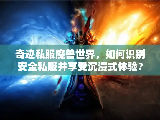奇迹私服魔兽世界，如何识别安全私服并享受沉浸式体验？
