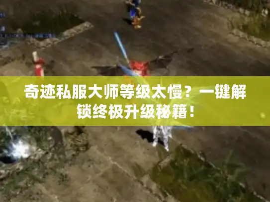 奇迹私服大师等级太慢?一键解锁终极升级秘籍! 奇迹私服大师等级太慢?一键解锁终极升级秘籍!