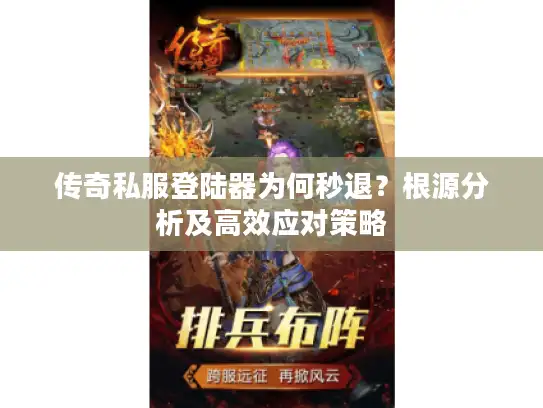 传奇私服登陆器为何秒退?根源分析及高效应对策略 传奇私服登陆器为何秒退?根源分析及高效应对策略
