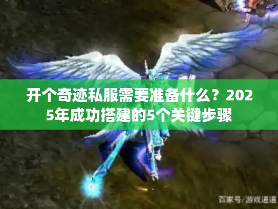 开个奇迹私服需要准备什么？2025年成功搭建的5个关键步骤