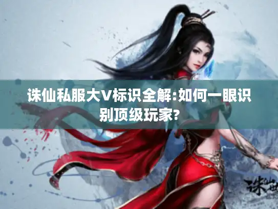 诛仙私服大V标识全解:如何一眼识别顶级玩家?