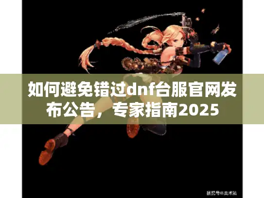 如何避免错过dnf台服官网发布公告，专家指南2025