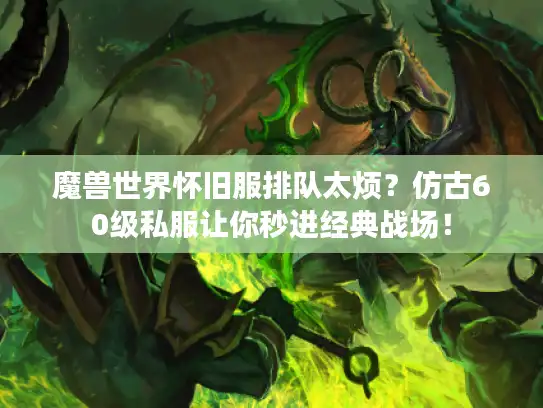 魔兽世界怀旧服排队太烦？仿古60级私服让你秒进经典战场！