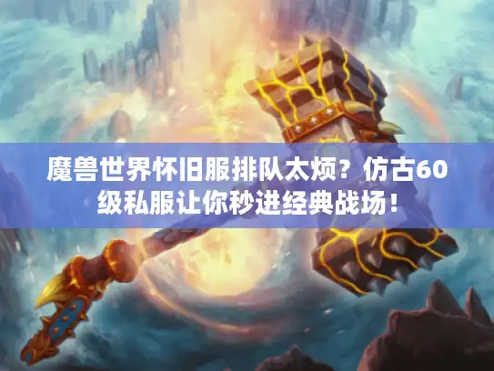 魔兽世界怀旧服排队太烦？仿古60级私服让你秒进经典战场！