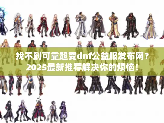 找不到可靠超变dnf公益服发布网？2025最新推荐解决你的烦恼！