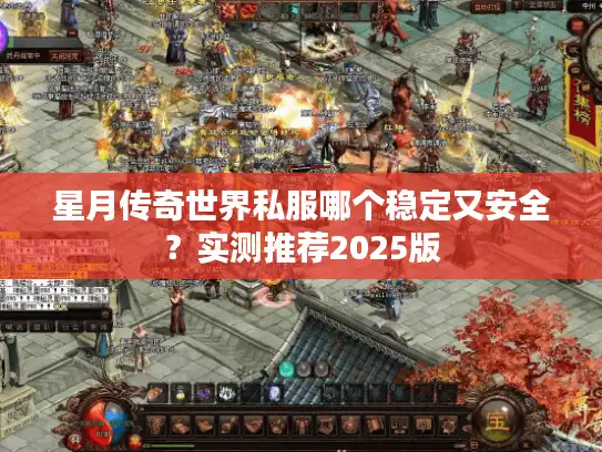 星月传奇世界私服哪个稳定又安全?实测推荐2025版 星月传奇世界私服哪个稳定又安全?实测推荐2025版