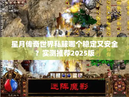 星月传奇世界私服哪个稳定又安全?实测推荐2025版 星月传奇世界私服哪个稳定又安全?实测推荐2025版