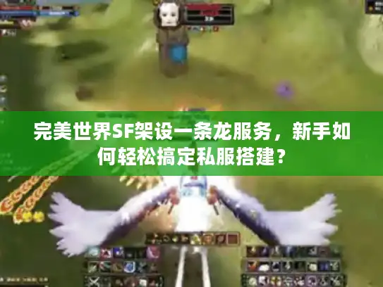 完美世界SF架设一条龙服务，新手如何轻松搞定私服搭建？