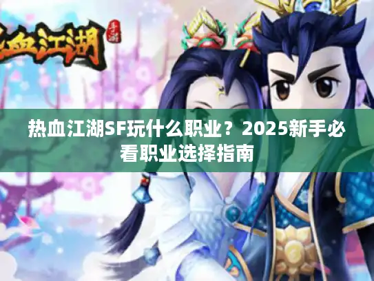 热血江湖SF玩什么职业？2025新手必看职业选择指南