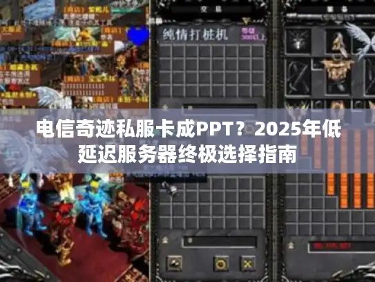 电信奇迹私服卡成PPT？2025年低延迟服务器终极选择指南
