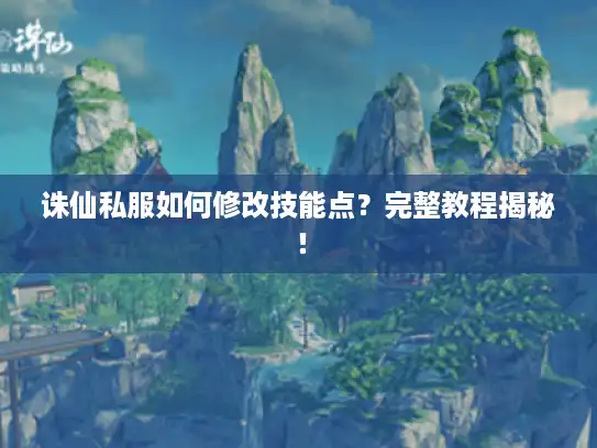 诛仙私服如何修改技能点？完整教程揭秘！