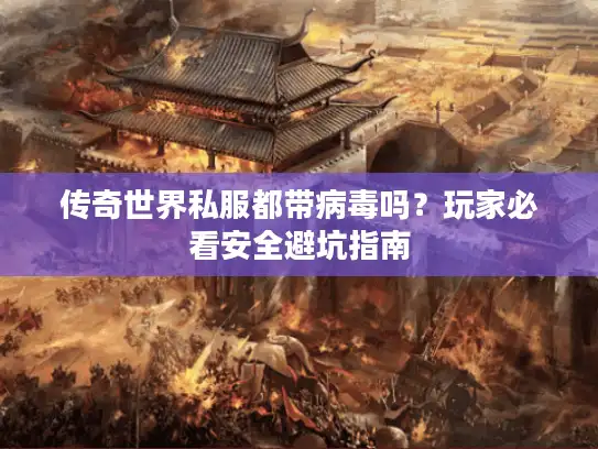 传奇世界私服都带病毒吗?玩家必看安全避坑指南 传奇世界私服都带病毒吗?玩家必看安全避坑指南