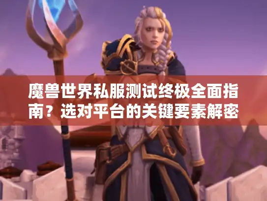 魔兽世界私服测试终极全面指南？选对平台的关键要素解密！