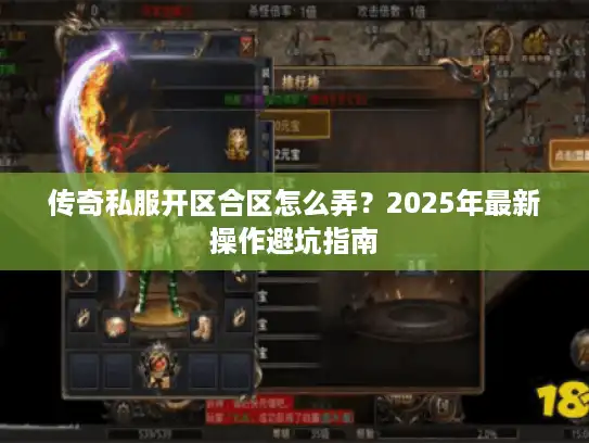 传奇私服开区合区怎么弄？2025年最新操作避坑指南