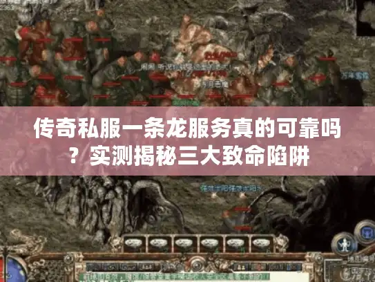 传奇私服一条龙服务真的可靠吗？实测揭秘三大致命陷阱