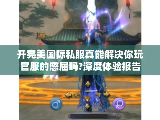 开完美国际私服真能解决你玩官服的憋屈吗?深度体验报告