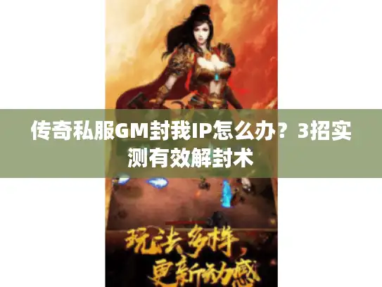 传奇私服GM封我IP怎么办?3招实测有效解封术 传奇私服GM封我IP怎么办?3招实测有效解封术