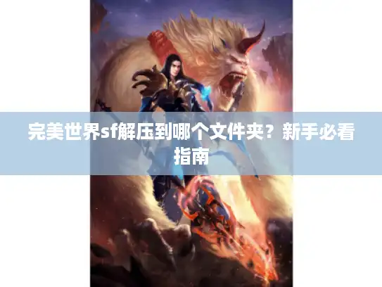 完美世界sf解压到哪个文件夹？新手必看指南