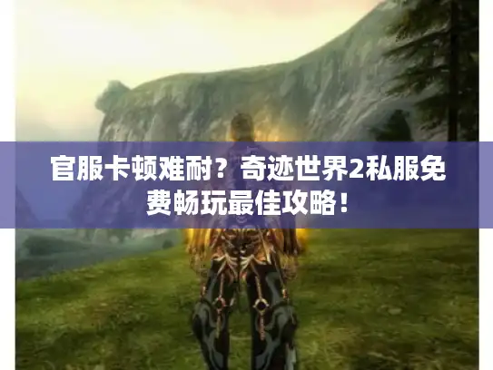 官服卡顿难耐？奇迹世界2私服免费畅玩最佳攻略！