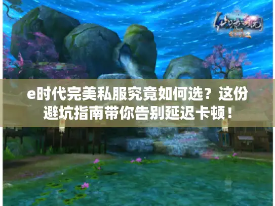 e时代完美私服究竟如何选？这份避坑指南带你告别延迟卡顿！