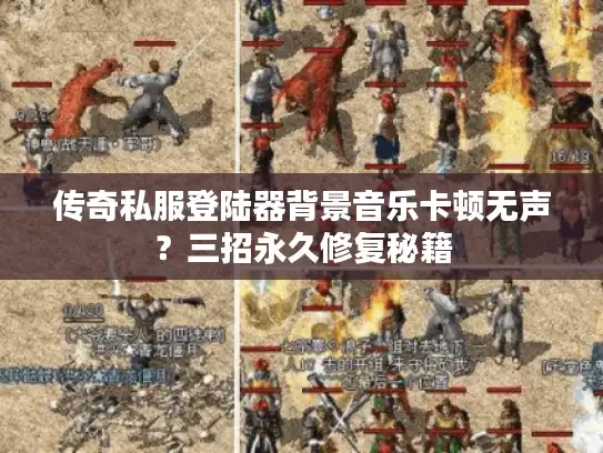 传奇私服登陆器背景音乐卡顿无声？三招永久修复秘籍