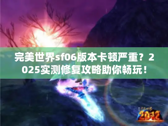 完美世界sf06版本卡顿严重?2025实测修复攻略助你畅玩! 完美世界sf06版本卡顿严重?2025实测修复攻略助你畅玩!