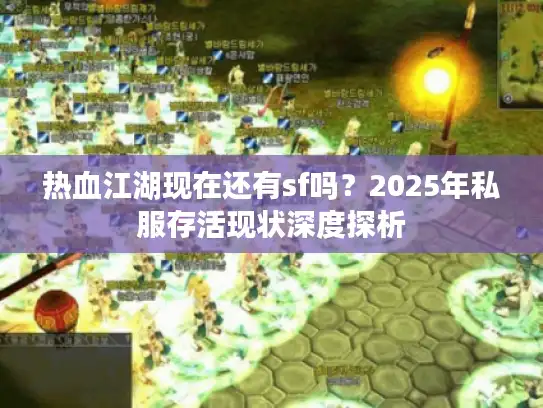 热血江湖现在还有sf吗？2025年私服存活现状深度探析